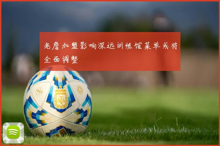 老詹加盟影响深远训练馆菜单或将全面调整