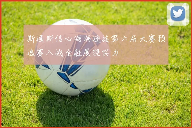斯通斯信心满满迎接第六届大赛预选赛八战全胜展现实力
