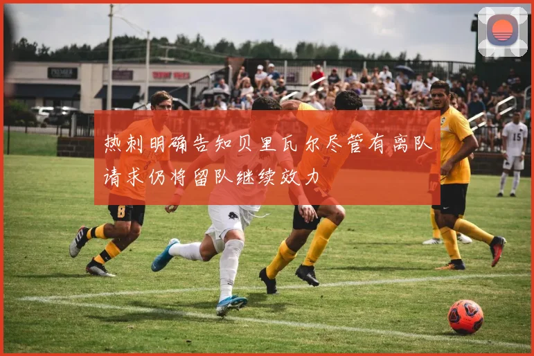 热刺明确告知贝里瓦尔尽管有离队请求仍将留队继续效力