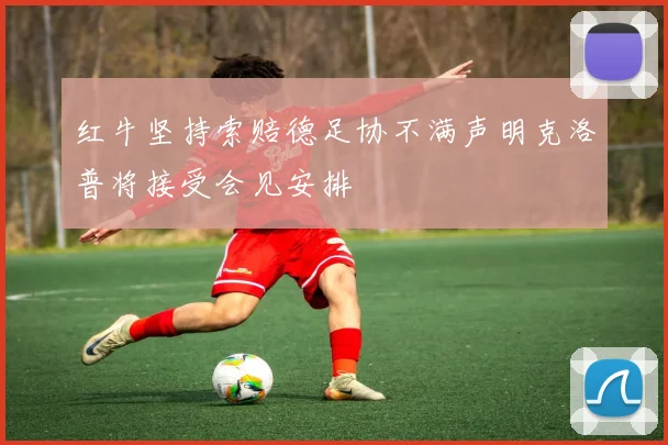 红牛坚持索赔德足协不满声明克洛普将接受会见安排