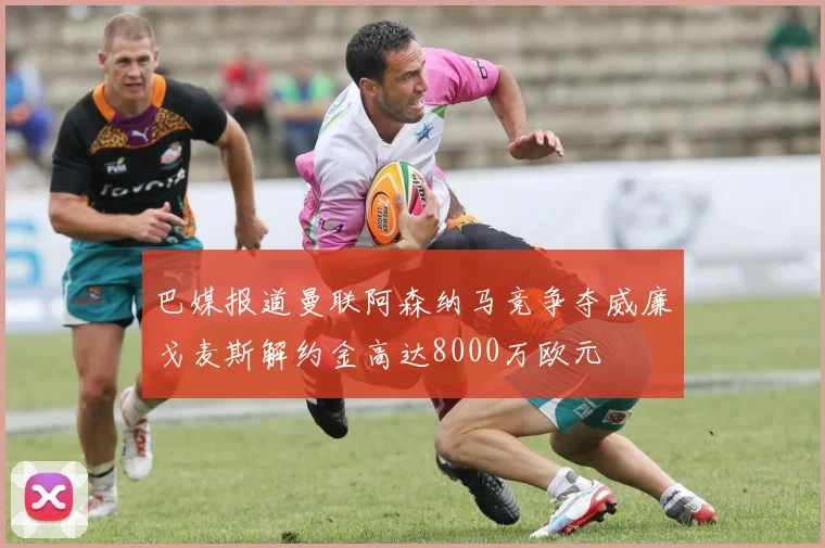 巴媒报道曼联阿森纳马竞争夺威廉戈麦斯解约金高达8000万欧元