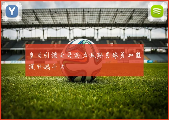 皇马引援全是实力派熟男球员加盟提升战斗力