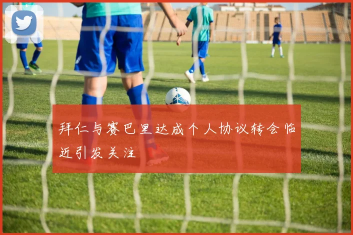 拜仁与赛巴里达成个人协议转会临近引发关注