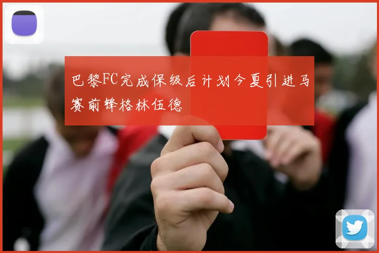 巴黎FC完成保级后计划今夏引进马赛前锋格林伍德