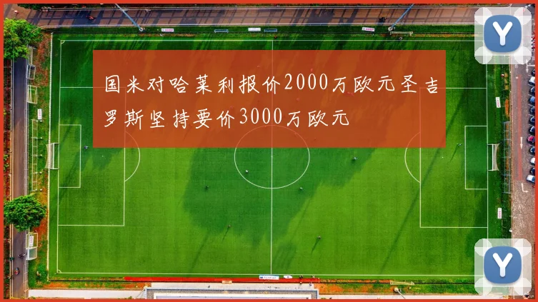 国米对哈莱利报价2000万欧元圣吉罗斯坚持要价3000万欧元