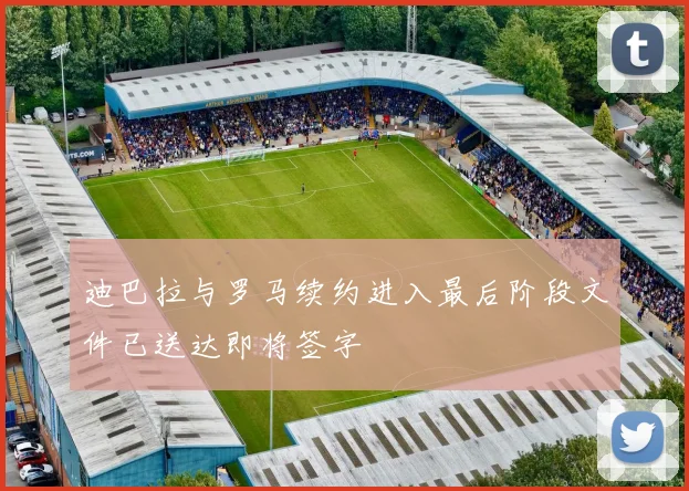 迪巴拉与罗马续约进入最后阶段文件已送达即将签字