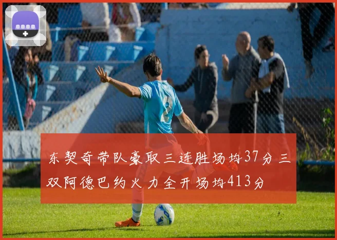 东契奇带队豪取三连胜场均37分三双阿德巴约火力全开场均413分